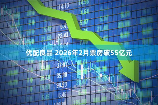 优配良品 2026年2月票房破55亿元