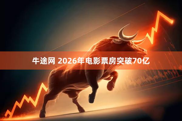 牛途网 2026年电影票房突破70亿