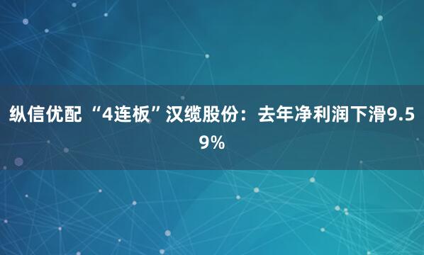 纵信优配 “4连板”汉缆股份：去年净利润下滑9.59%