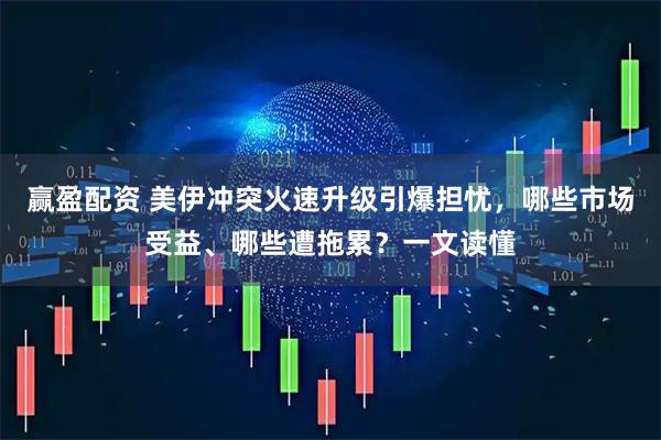 赢盈配资 美伊冲突火速升级引爆担忧，哪些市场受益、哪些遭拖累？一文读懂