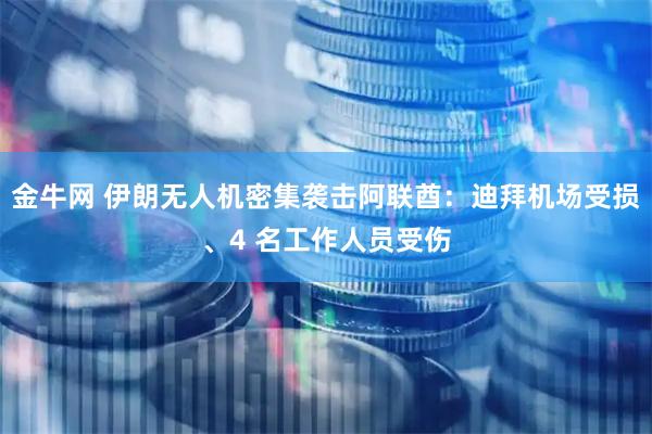 金牛网 伊朗无人机密集袭击阿联酋：迪拜机场受损、4 名工作人员受伤