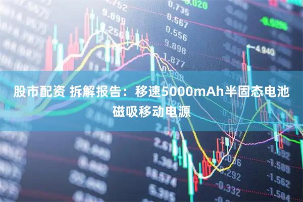 股市配资 拆解报告：移速5000mAh半固态电池磁吸移动电源