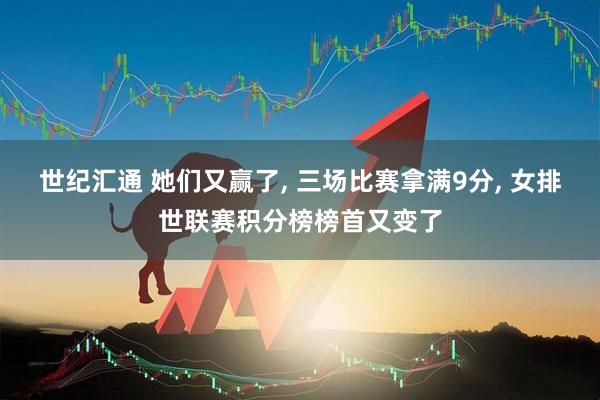 世纪汇通 她们又赢了, 三场比赛拿满9分, 女排世联赛积分榜榜首又变了