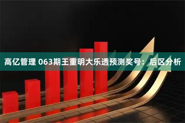 高亿管理 063期王重明大乐透预测奖号：后区分析