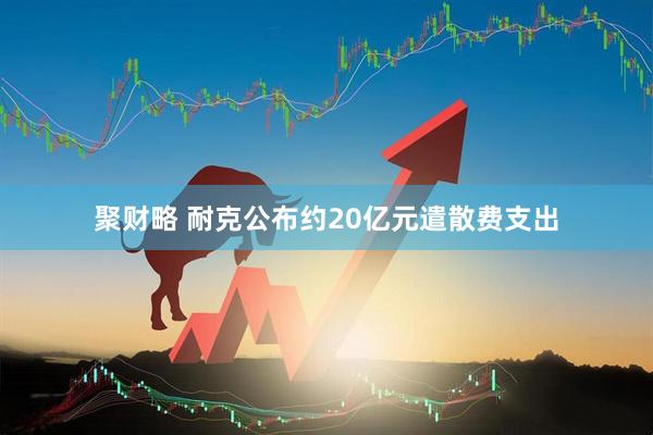 聚财略 耐克公布约20亿元遣散费支出