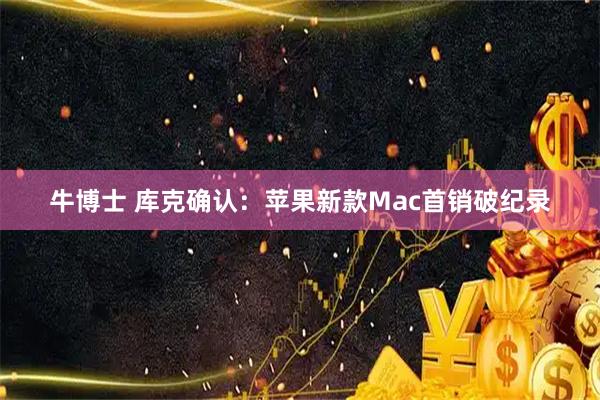 牛博士 库克确认：苹果新款Mac首销破纪录