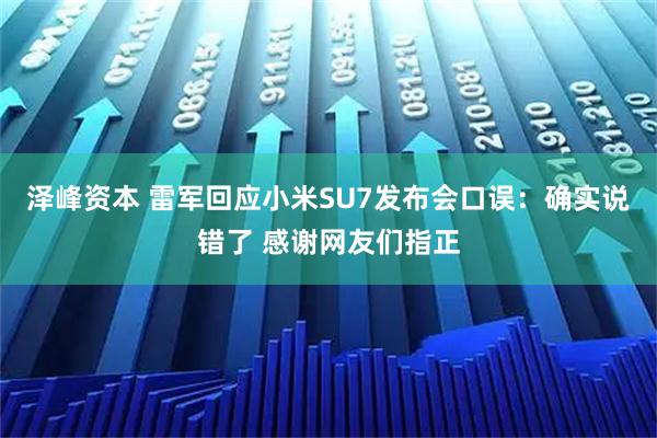 泽峰资本 雷军回应小米SU7发布会口误：确实说错了 感谢网友们指正