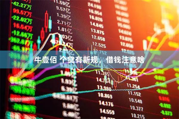 牛壹佰 个贷有新规，借钱注意啥