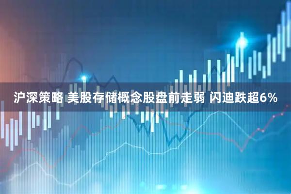 沪深策略 美股存储概念股盘前走弱 闪迪跌超6%