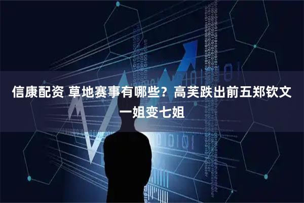 信康配资 草地赛事有哪些？高芙跌出前五郑钦文一姐变七姐