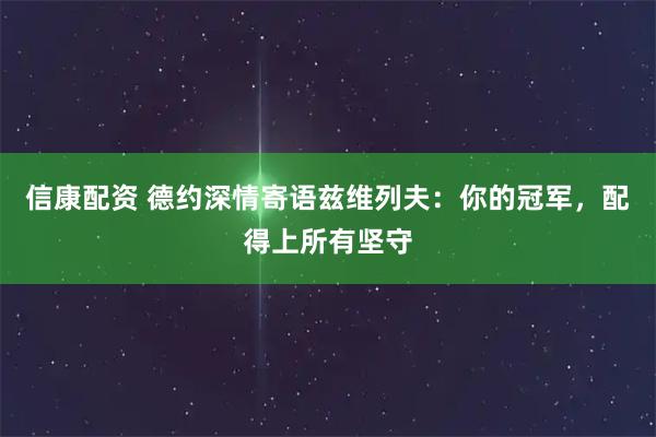 信康配资 德约深情寄语兹维列夫：你的冠军，配得上所有坚守