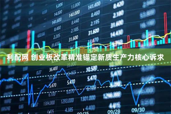 利配网 创业板改革精准锚定新质生产力核心诉求
