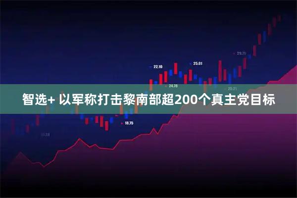 智选+ 以军称打击黎南部超200个真主党目标