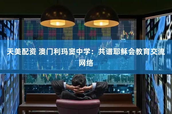 天美配资 澳门利玛窦中学：共谱耶稣会教育交流网络