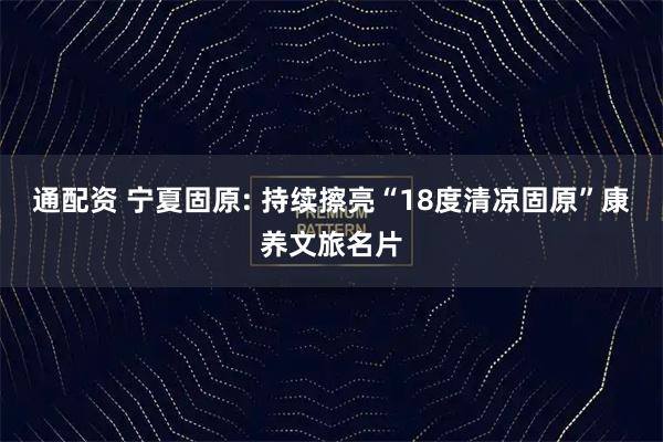 通配资 宁夏固原: 持续擦亮“18度清凉固原”康养文旅名片