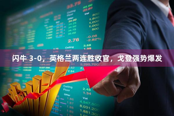 闪牛 3-0，英格兰两连胜收官，戈登强势爆发