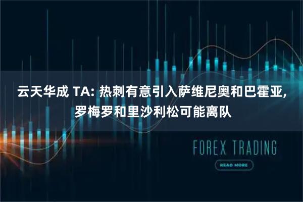 云天华成 TA: 热刺有意引入萨维尼奥和巴霍亚, 罗梅罗和里沙利松可能离队