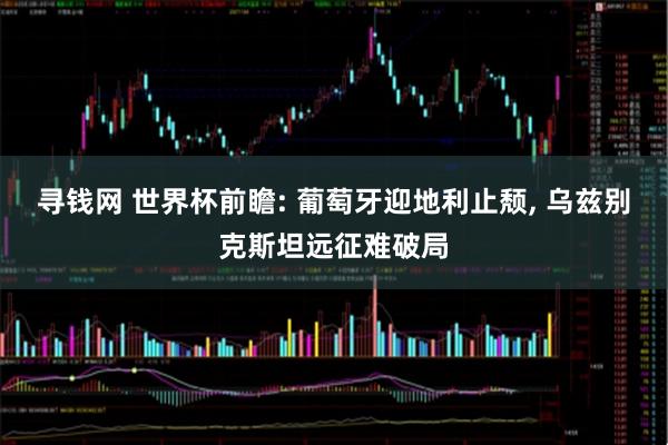 寻钱网 世界杯前瞻: 葡萄牙迎地利止颓, 乌兹别克斯坦远征难破局