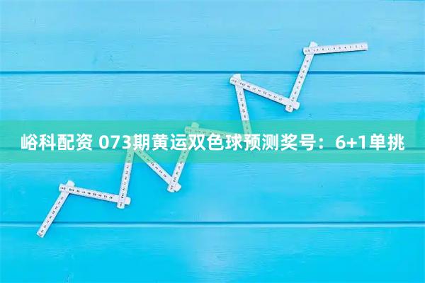 峪科配资 073期黄运双色球预测奖号：6+1单挑