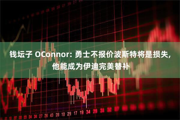 钱坛子 OConnor: 勇士不报价波斯特将是损失, 他能成为伊迪完美替补
