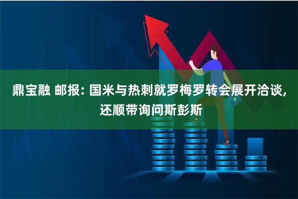 鼎宝融 邮报: 国米与热刺就罗梅罗转会展开洽谈, 还顺带询问斯彭斯