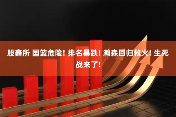 股鑫所 国篮危险! 排名暴跌! 瀚森回归救火! 生死战来了!