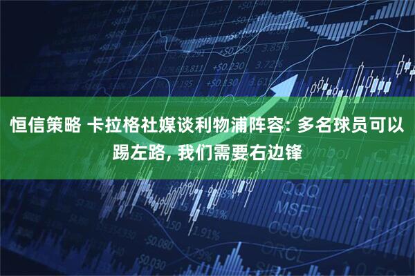 恒信策略 卡拉格社媒谈利物浦阵容: 多名球员可以踢左路, 我们需要右边锋