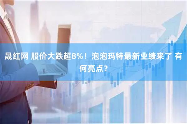 晟红网 股价大跌超8%！泡泡玛特最新业绩来了 有何亮点？