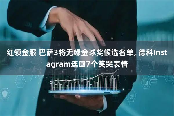 红领金服 巴萨3将无缘金球奖候选名单, 德科Instagram连回7个笑哭表情
