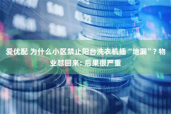 爱优配 为什么小区禁止阳台洗衣机插“地漏”? 物业怼回来: 后果很严重