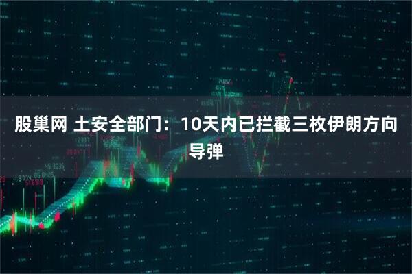 股巢网 土安全部门：10天内已拦截三枚伊朗方向导弹