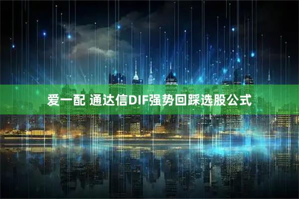爱一配 通达信DIF强势回踩选股公式