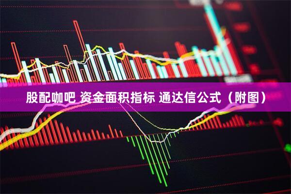 股配咖吧 资金面积指标 通达信公式（附图）