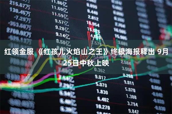红领金服 《红孩儿火焰山之王》终极海报释出 9月25日中秋上映