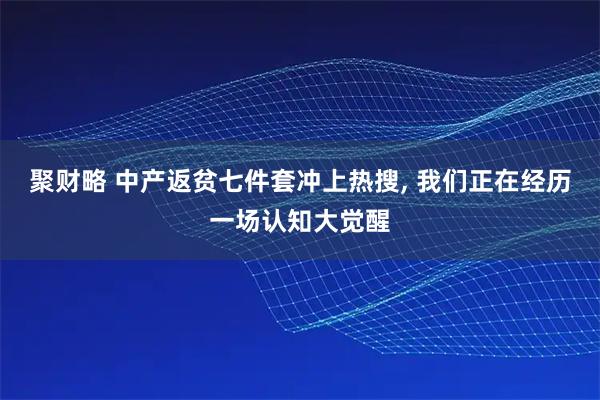 聚财略 中产返贫七件套冲上热搜, 我们正在经历一场认知大觉醒