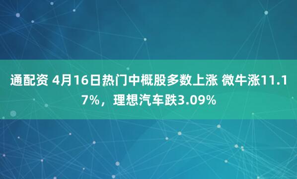 通配资 4月16日热门中概股多数上涨 微牛涨11.17%，理想汽车跌3.09%