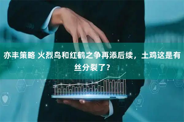 亦丰策略 火烈鸟和红鹤之争再添后续，土鸡这是有丝分裂了？