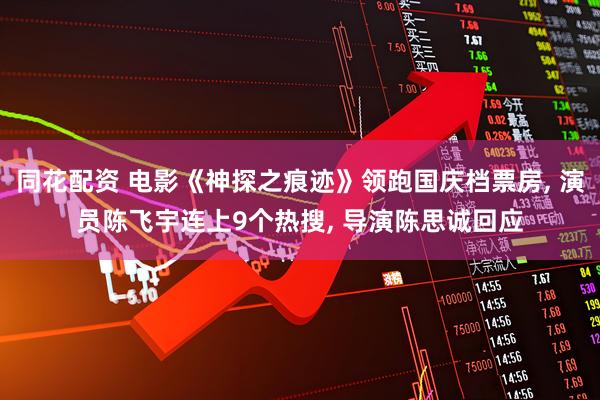 同花配资 电影《神探之痕迹》领跑国庆档票房, 演员陈飞宇连上9个热搜, 导演陈思诚回应