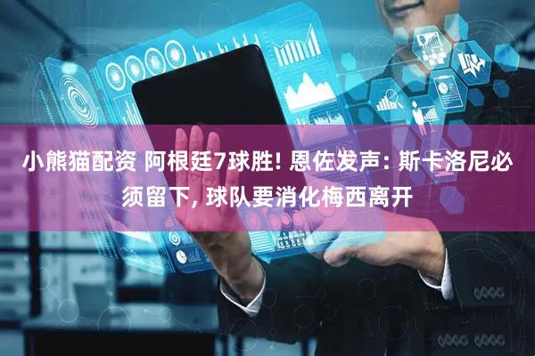 小熊猫配资 阿根廷7球胜! 恩佐发声: 斯卡洛尼必须留下, 球队要消化梅西离开