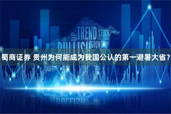 蜀商证券 贵州为何能成为我国公认的第一避暑大省？