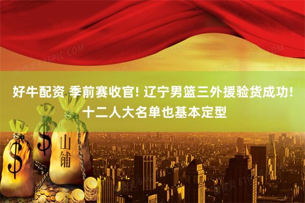 好牛配资 季前赛收官! 辽宁男篮三外援验货成功! 十二人大名单也基本定型