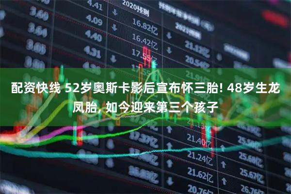 配资快线 52岁奥斯卡影后宣布怀三胎! 48岁生龙凤胎, 如今迎来第三个孩子