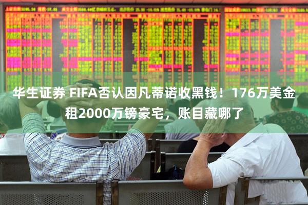 华生证券 FIFA否认因凡蒂诺收黑钱！176万美金租2000万镑豪宅，账目藏哪了