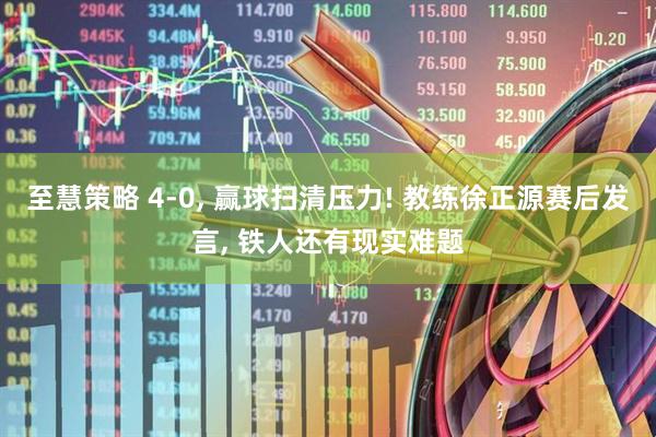 至慧策略 4‑0, 赢球扫清压力! 教练徐正源赛后发言, 铁人还有现实难题